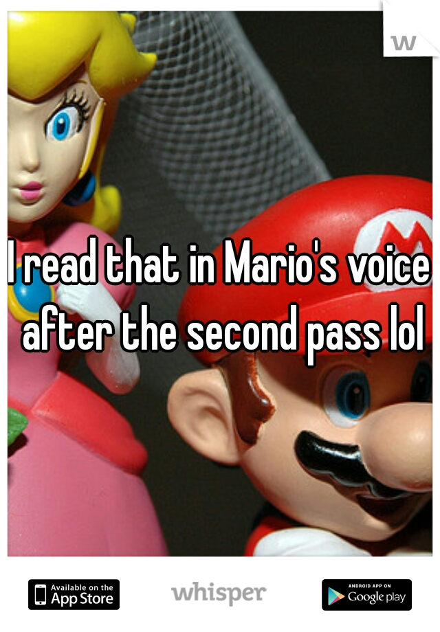 I read that in Mario's voice after the second pass lol