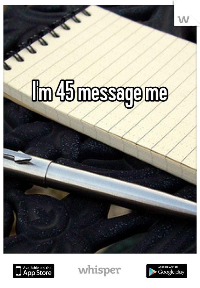 I'm 45 message me 