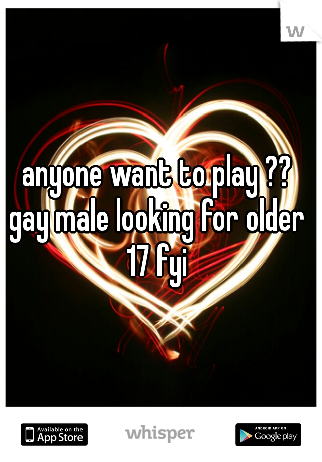anyone want to play ?? 
gay male looking for older 
17 fyi 