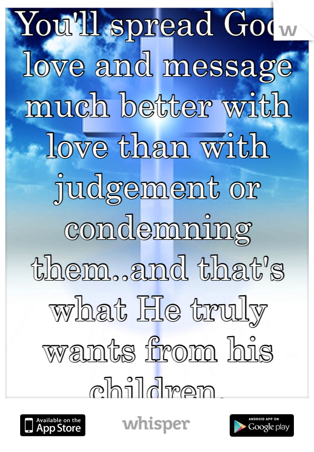 You'll spread Gods love and message much better with love than with judgement or condemning them..and that's what He truly wants from his children. 