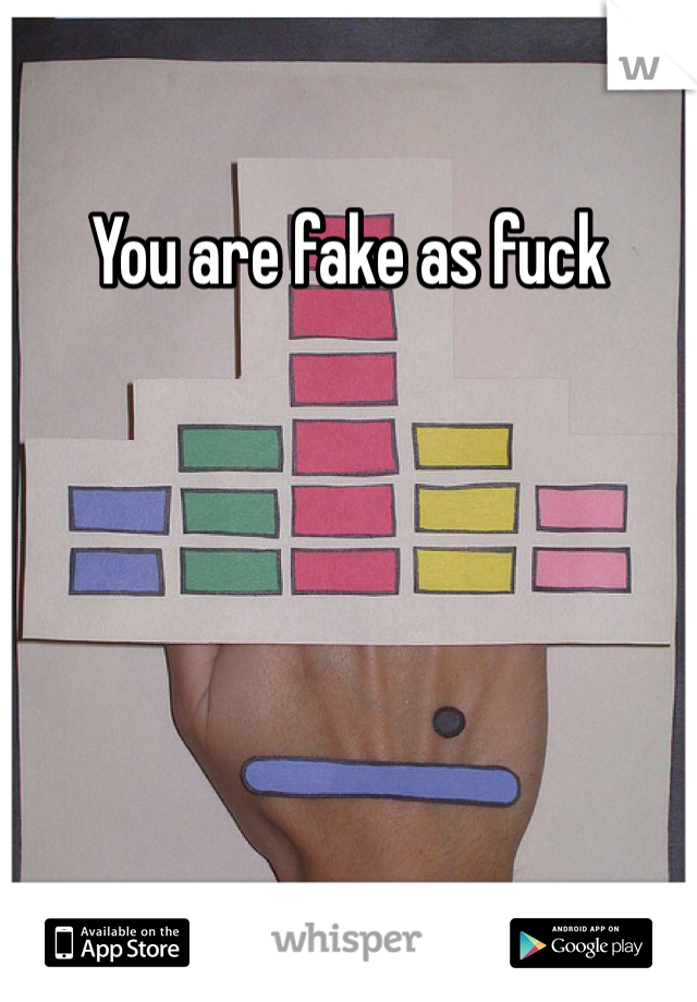 You are fake as fuck 
