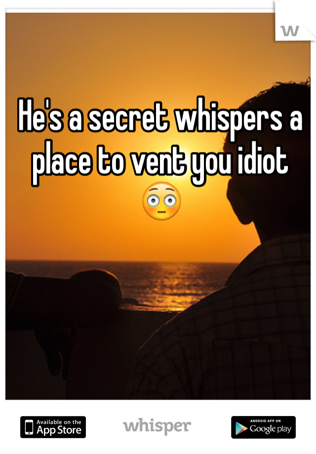 He's a secret whispers a place to vent you idiot 😳