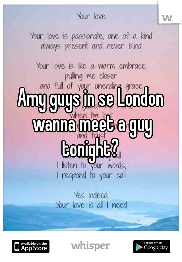 Amy guys in se London wanna meet a guy tonight? 