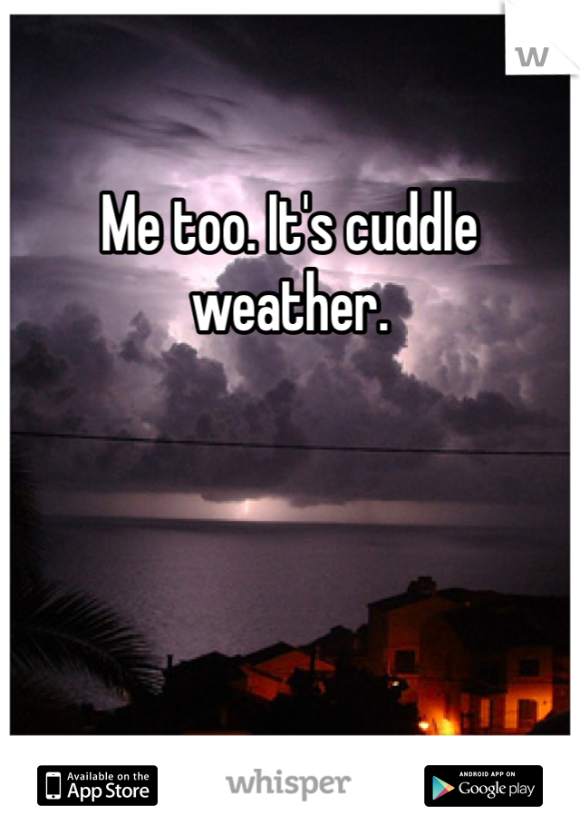 Me too. It's cuddle weather.