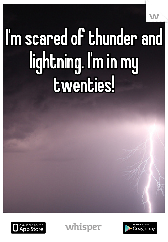 I'm scared of thunder and lightning. I'm in my twenties!