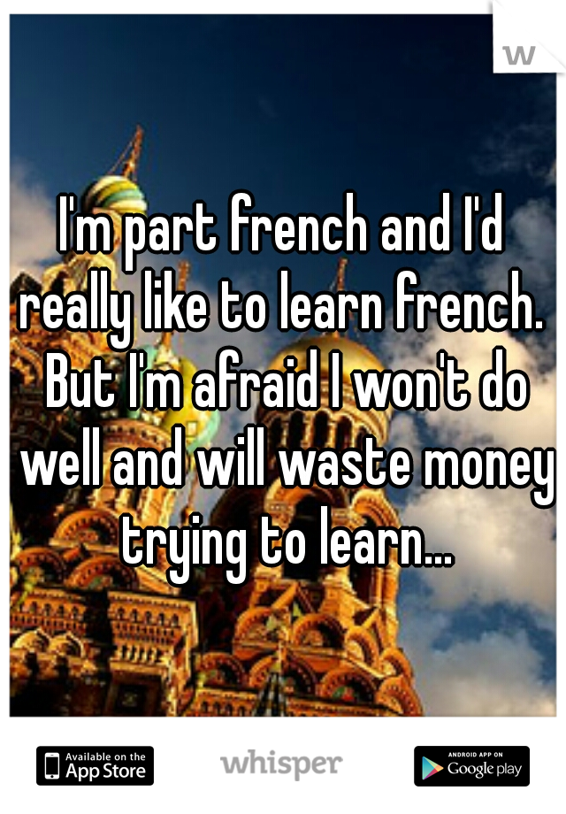 I'm part french and I'd really like to learn french.  But I'm afraid I won't do well and will waste money trying to learn...