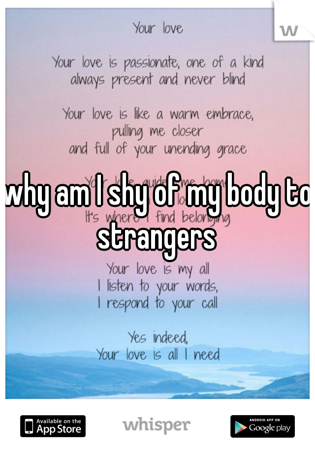 why am I shy of my body to strangers 