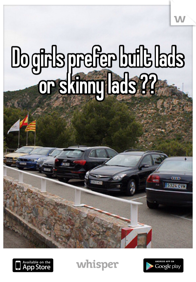 Do girls prefer built lads or skinny lads ??