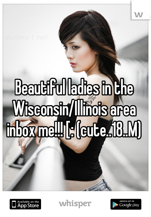 Beautiful ladies in the Wisconsin/Illinois area inbox me!!! [: (cute..18..M)