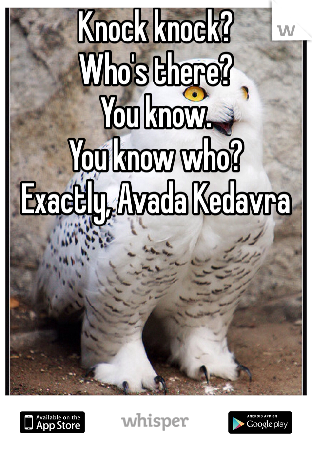 Knock knock?
Who's there?
You know.
You know who?
Exactly, Avada Kedavra