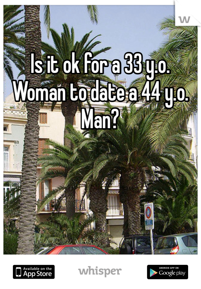 Is it ok for a 33 y.o. Woman to date a 44 y.o. Man?
