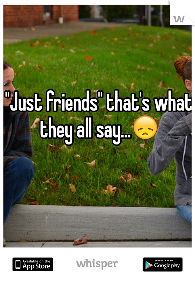"Just friends" that's what they all say...😞