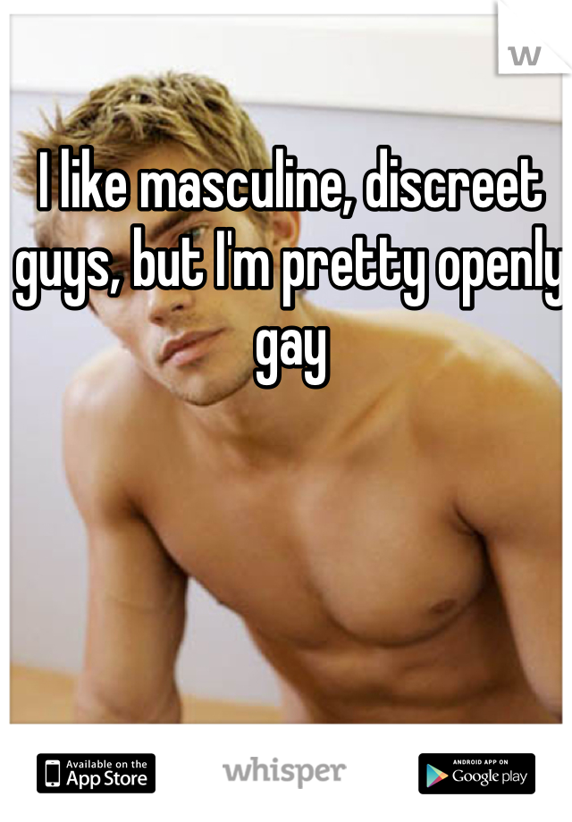 I like masculine, discreet guys, but I'm pretty openly gay