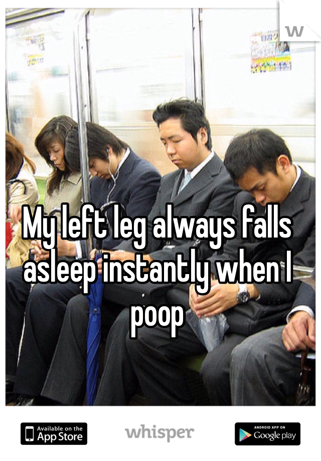 My left leg always falls asleep instantly when I poop 
