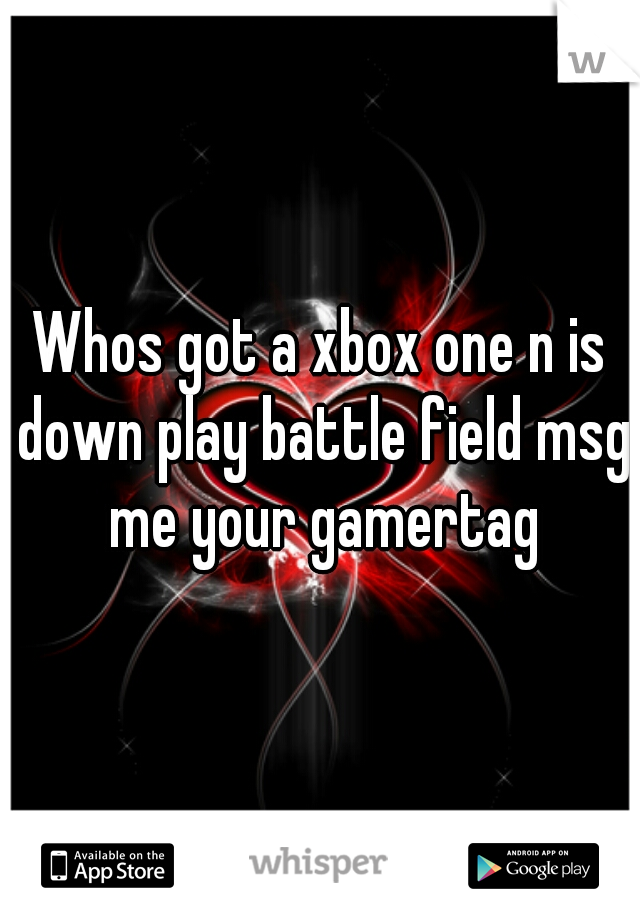 Whos got a xbox one n is down play battle field msg me your gamertag