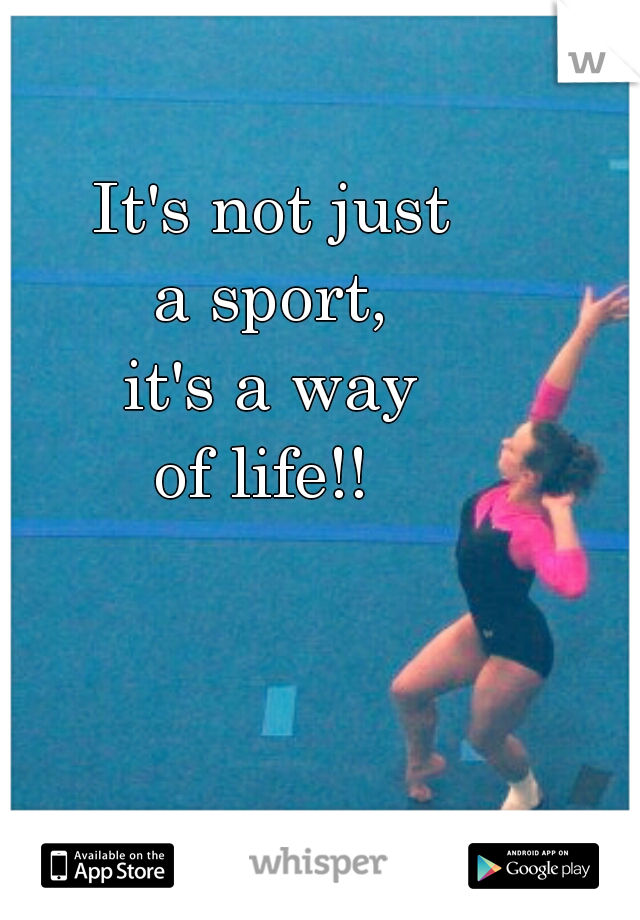 It's not just
 a sport, 
it's a way
of life!! 