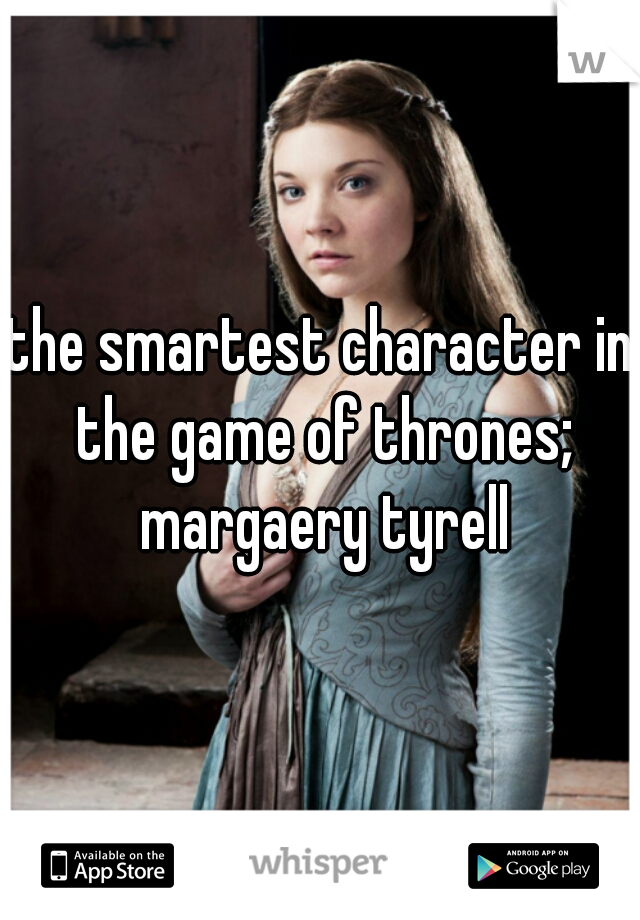 the smartest character in the game of thrones; margaery tyrell
