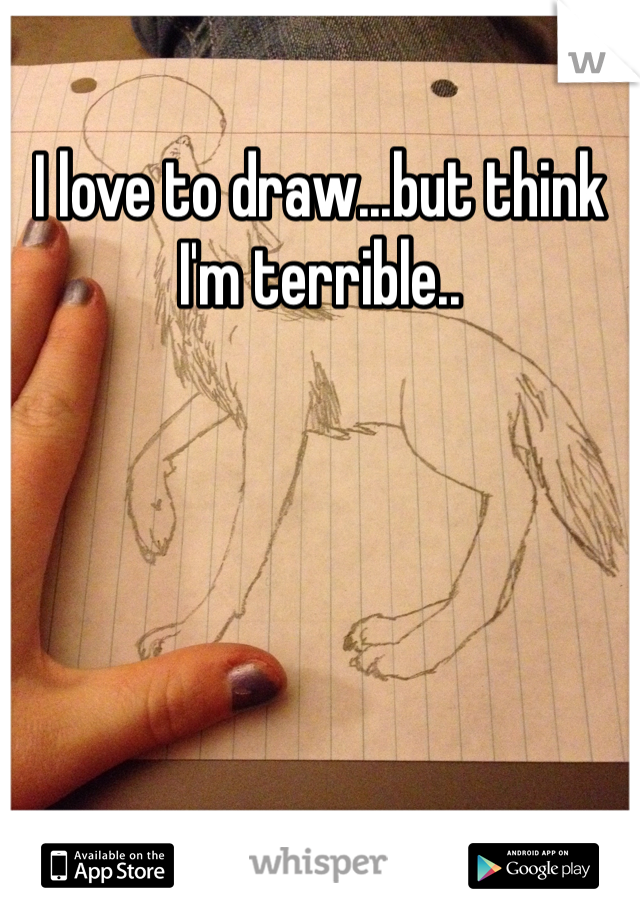 I love to draw...but think I'm terrible..