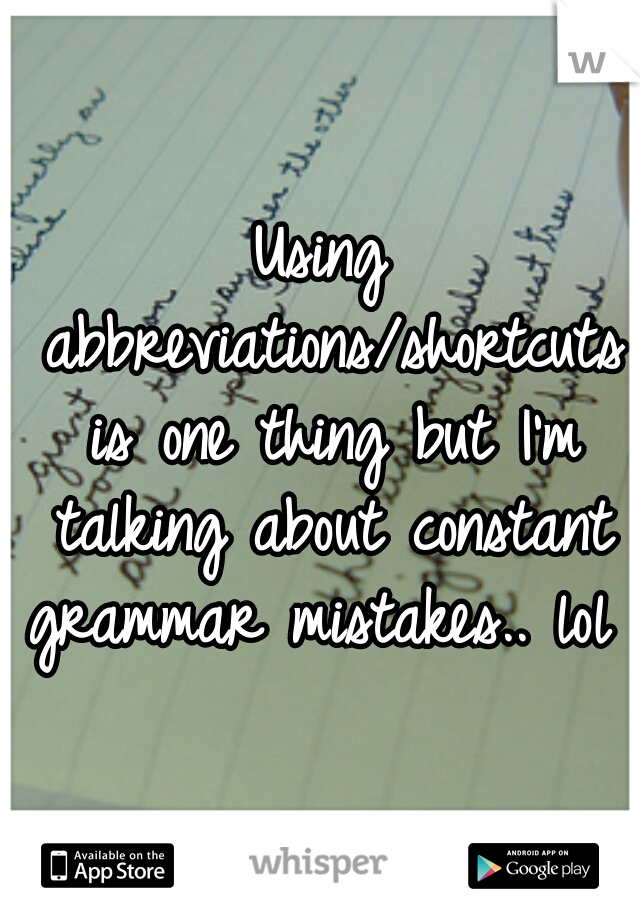 Using abbreviations/shortcuts is one thing but I'm talking about constant grammar mistakes.. lol 