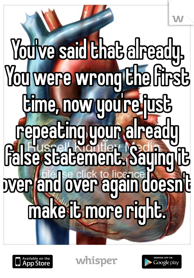 You've said that already. You were wrong the first time, now you're just repeating your already false statement. Saying it over and over again doesn't make it more right. 