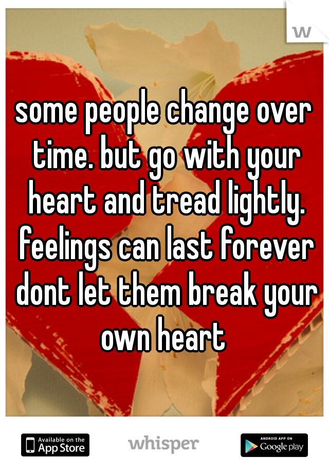 some people change over time. but go with your heart and tread lightly. feelings can last forever dont let them break your own heart 