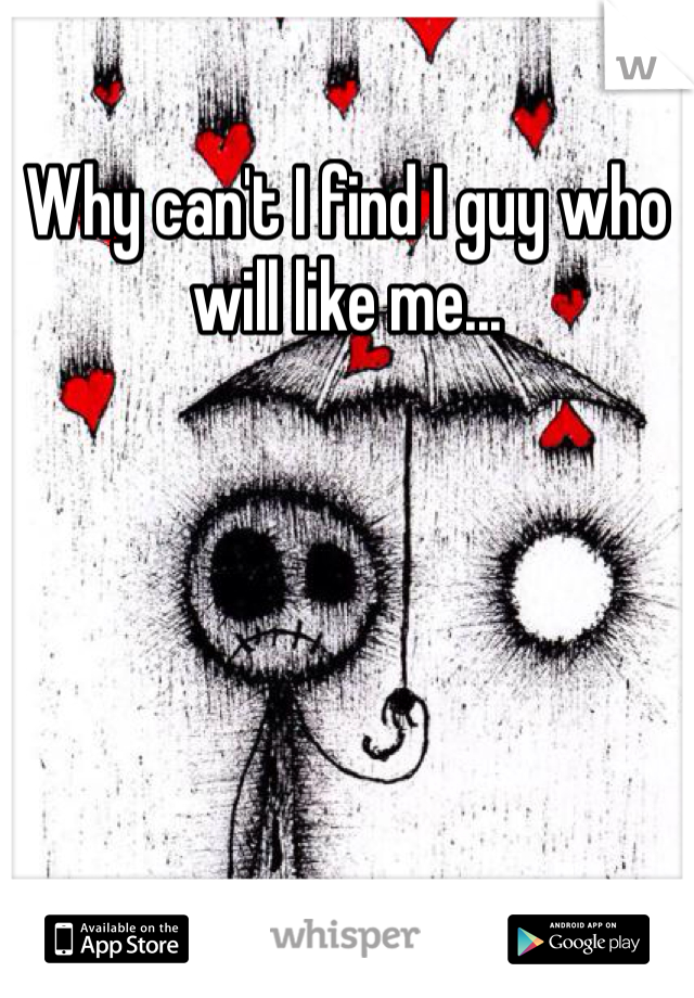 Why can't I find I guy who will like me... 