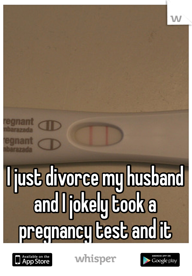 I just divorce my husband and I jokely took a pregnancy test and it came out positive. 