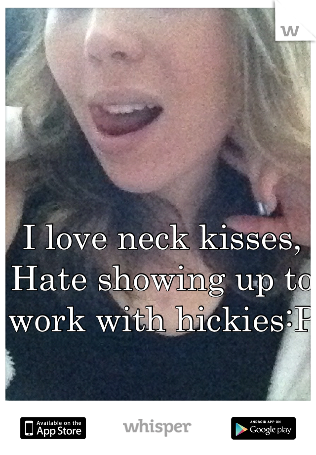 I love neck kisses, 
Hate showing up to work with hickies:P