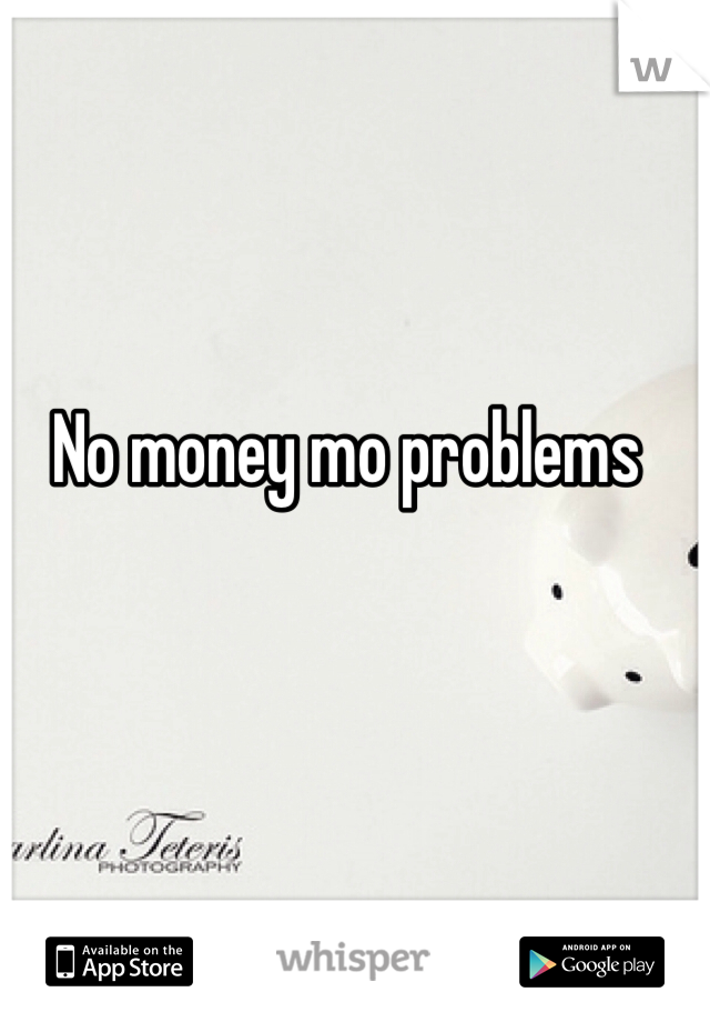 No money mo problems
