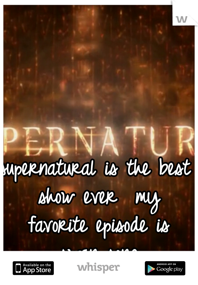 supernatural is the best show ever  my favorite episode is swan song