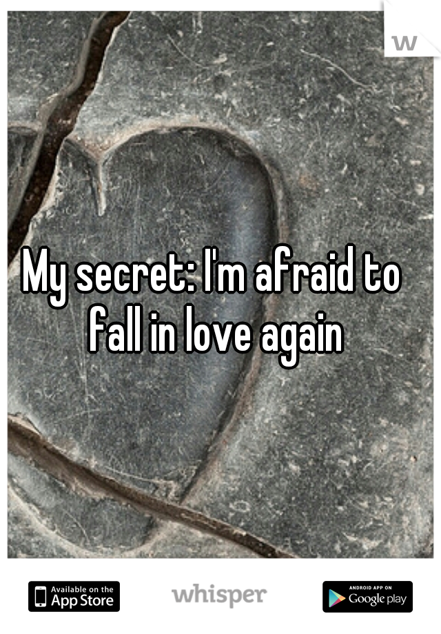 My secret: I'm afraid to 
fall in love again