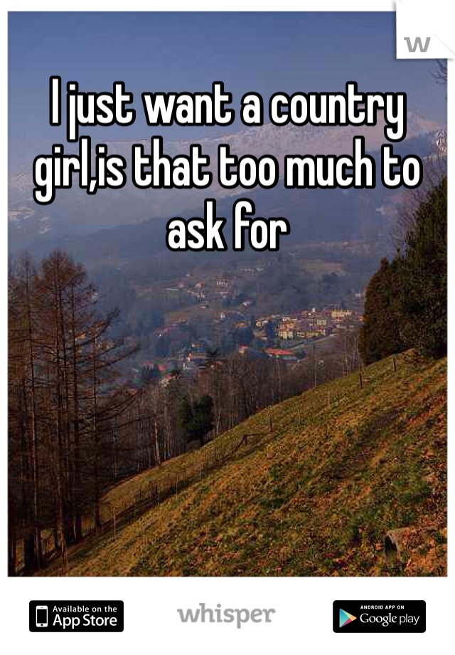 I just want a country girl,is that too much to ask for 