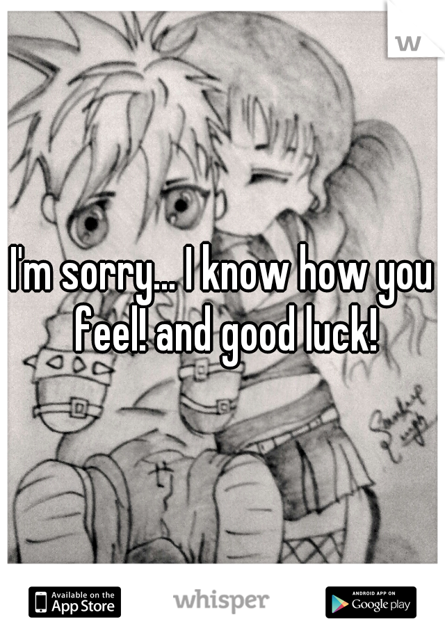 I'm sorry... I know how you feel! and good luck!