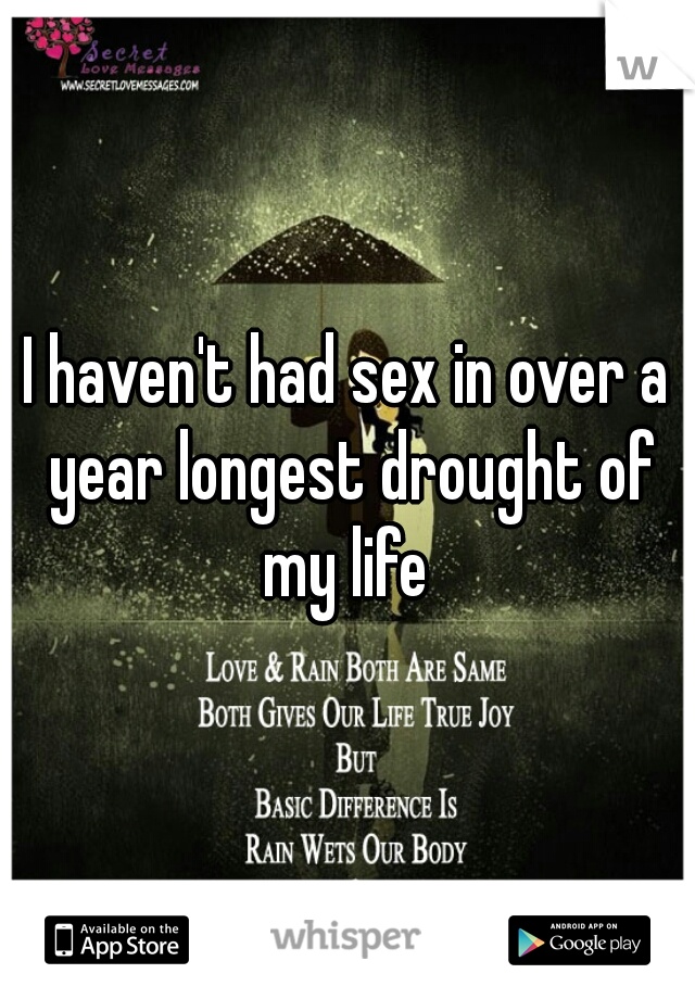 I haven't had sex in over a year longest drought of my life 