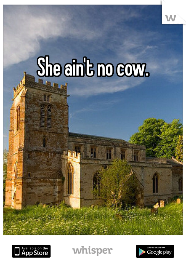 She ain't no cow.
