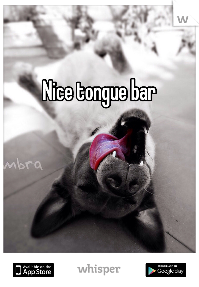 Nice tongue bar 
