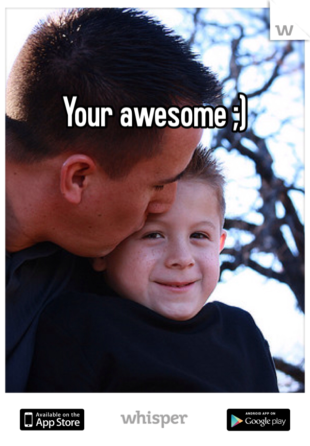 Your awesome ;)