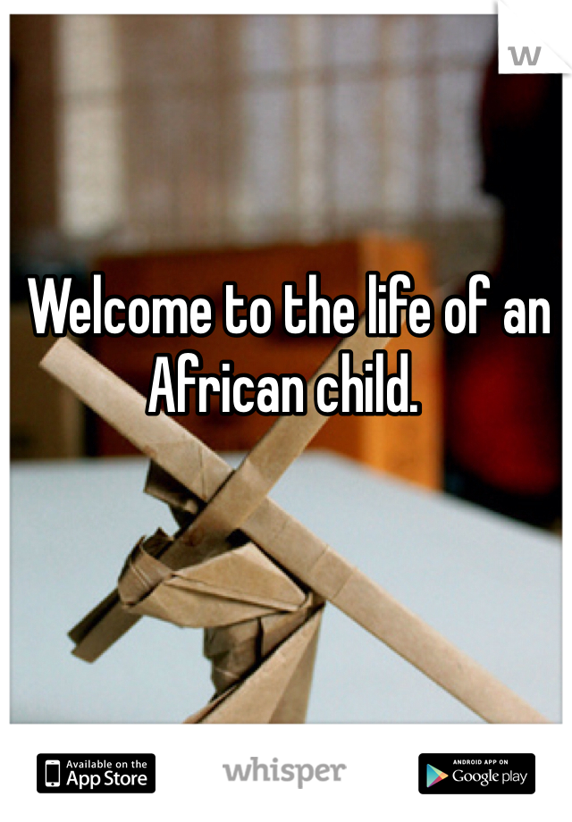  Welcome to the life of an African child. 