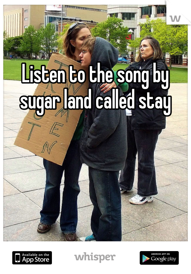 Listen to the song by sugar land called stay