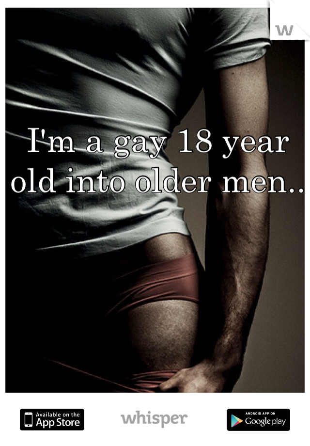 I'm a gay 18 year old into older men.. 