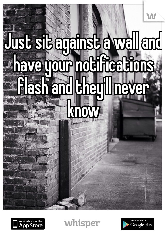 Just sit against a wall and have your notifications flash and they'll never know