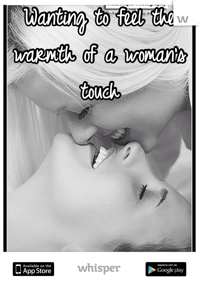 Wanting to feel the warmth of a woman's touch