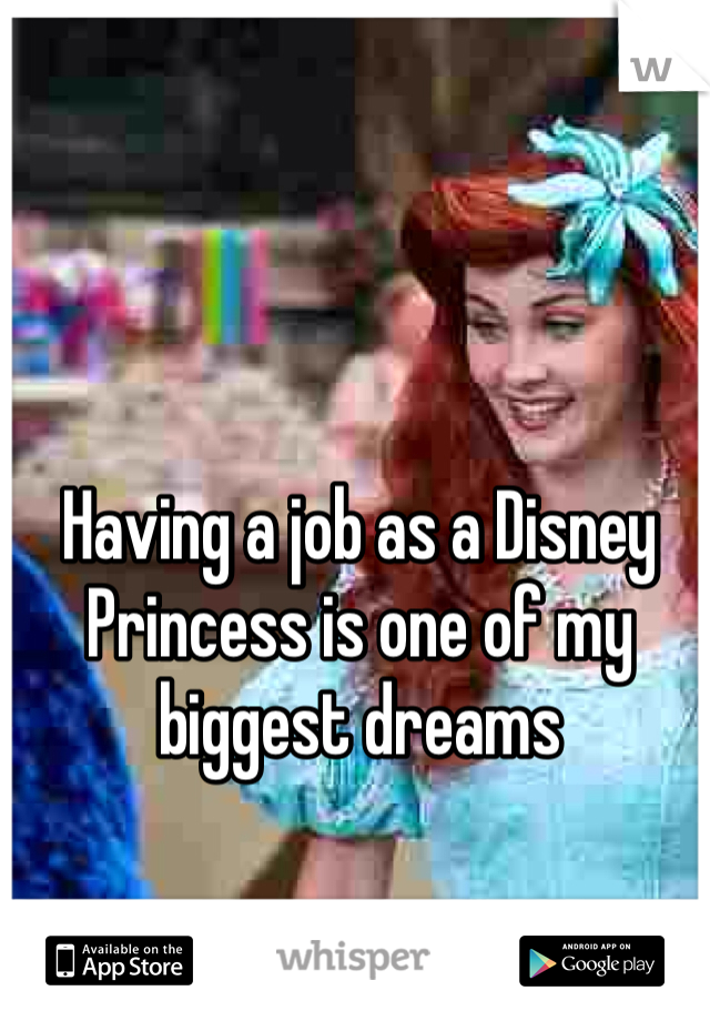 Having a job as a Disney Princess is one of my biggest dreams