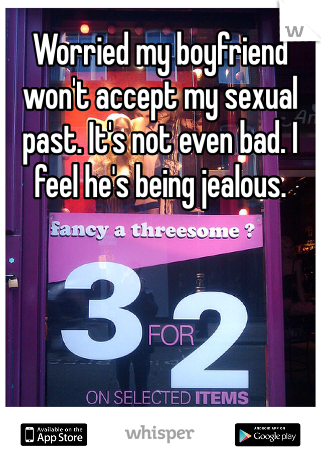 Worried my boyfriend won't accept my sexual past. It's not even bad. I feel he's being jealous. 