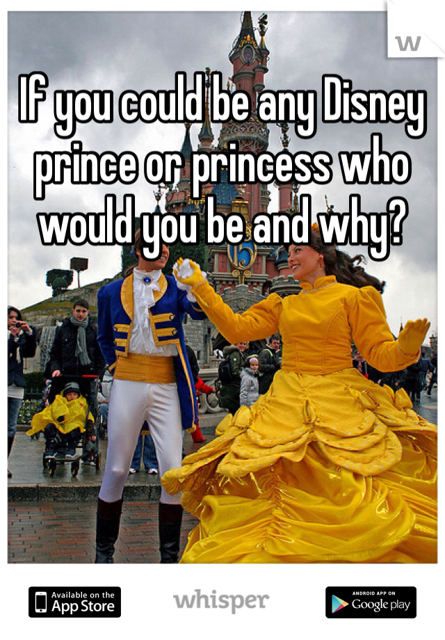 If you could be any Disney prince or princess who would you be and why?