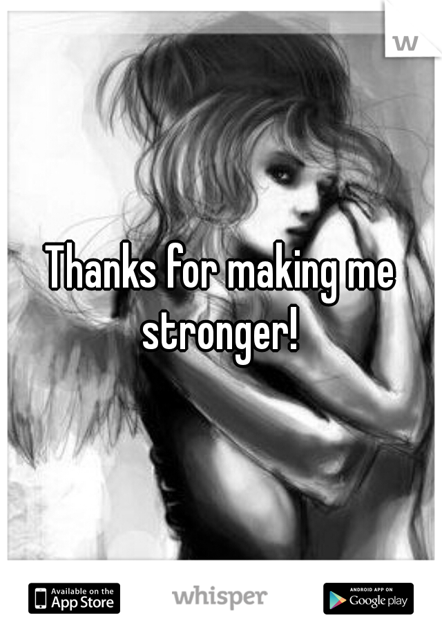 Thanks for making me stronger! 