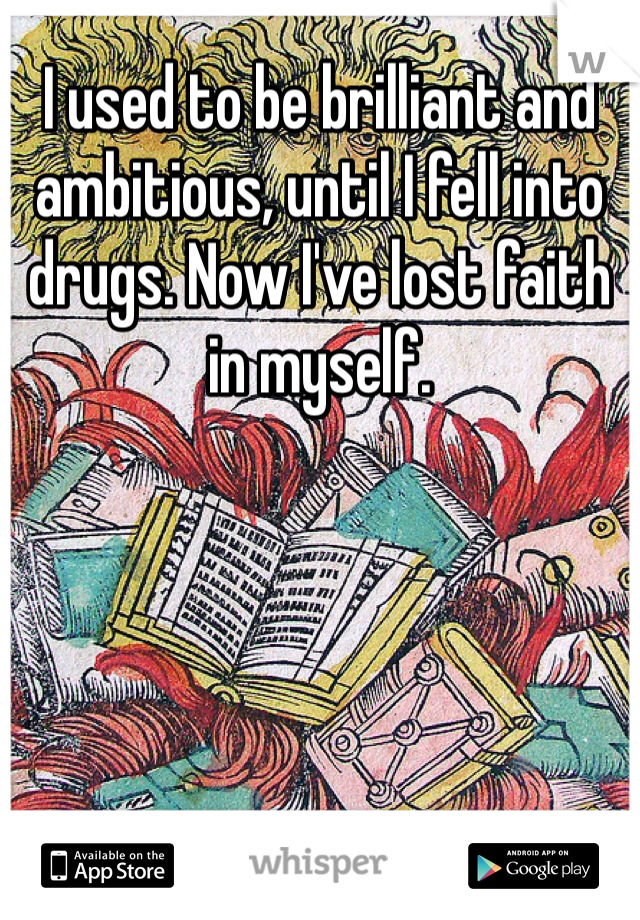 I used to be brilliant and ambitious, until I fell into drugs. Now I've lost faith in myself.