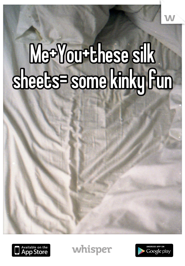 Me+You+these silk sheets= some kinky fun
