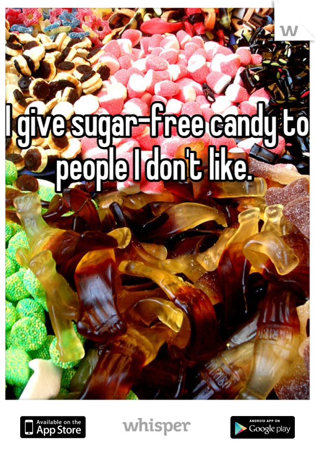 I give sugar-free candy to people I don't like. 