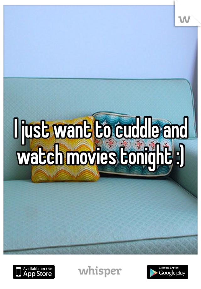 I just want to cuddle and watch movies tonight :) 